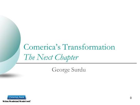 0 Comerica’s Transformation The Next Chapter George Surdu.