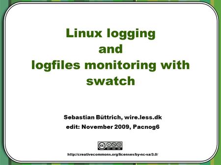 7 November 2005 Sebastian Büttrich ItrainOnline MMTK www.itrainonline.org 1 Linux logging and logfiles monitoring with swatch Sebastian Büttrich, wire.less.dk.