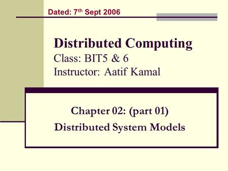 Distributed Computing Class: BIT5 & 6 Instructor: Aatif Kamal Chapter 02: (part 01) Distributed System Models Dated: 7 th Sept 2006.
