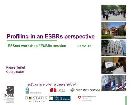 Pierre Teillet Coordinator a Eurostat project, a partnership of: Profiling in an ESBRs perspective ESSnet workshop / ESBRs session 3/12/2012.