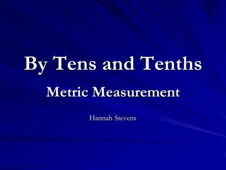 By Tens and Tenths Metric Measurement Hannah Stevens.