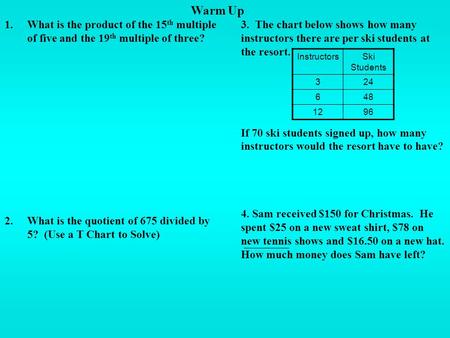 Warm Up What is the product of the 15th multiple of five and the 19th multiple of three? 2.	What is the quotient of 675 divided by 5? (Use a T Chart to.