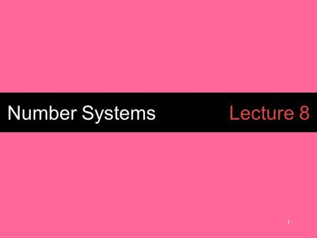 1 Number SystemsLecture 8. 2 BINARY (BASE 2) numbers.