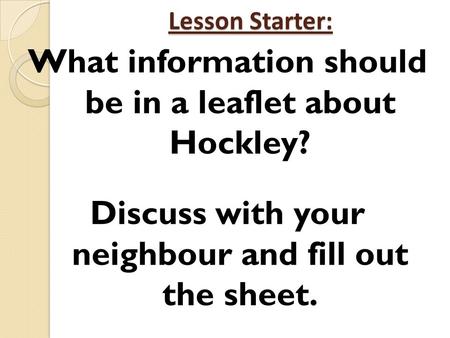 Lesson Starter: What information should be in a leaflet about Hockley? Discuss with your neighbour and fill out the sheet.