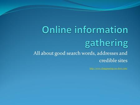 All about good search words, addresses and credible sites