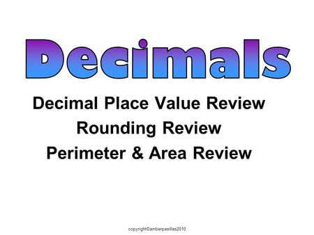 Copyright©amberpasillas2010 Decimal Place Value Review Rounding Review Perimeter & Area Review.