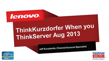 ThinkKurzdorfer When you ThinkServer Aug 2013 Jeff Kurzdorfer, Channel Account Specialist.
