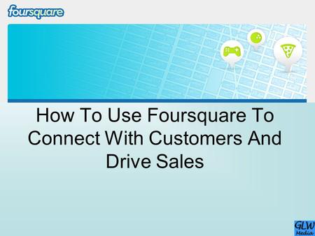 How To Use Foursquare To Connect With Customers And Drive Sales.