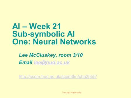 Neural Networks AI – Week 21 Sub-symbolic AI One: Neural Networks Lee McCluskey, room 3/10