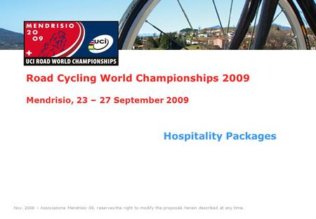 1 Road Cycling World Championships 2009 Mendrisio, 23 – 27 September 2009 Hospitality Packages Nov. 2008 – Associazione Mendrisio 09, reserves the right.