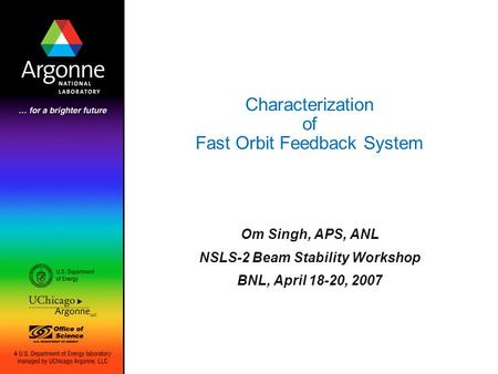 Characterization of Fast Orbit Feedback System Om Singh, APS, ANL NSLS-2 Beam Stability Workshop BNL, April 18-20, 2007.