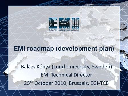 EMI INFSO-RI-261611 EMI roadmap (development plan) Balázs Kónya (Lund University, Sweden) EMI Technical Director 25 th October 2010, Brussels, EGI-TCB.