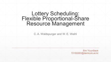 Lottery Scheduling: Flexible Proportional-Share Resource Management Sim YounSeok C. A. Waldspurger and W. E. Weihl.