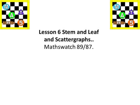 Lesson 6 Stem and Leaf and Scattergraphs.. Mathswatch 89/87.