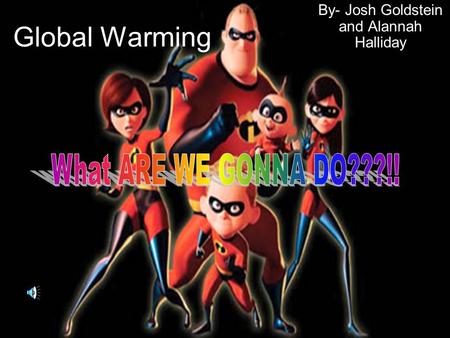Global Warming By- Josh Goldstein and Alannah Halliday.