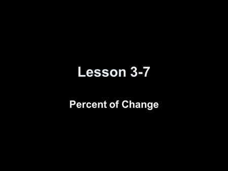 Lesson 3-7 Percent of Change.