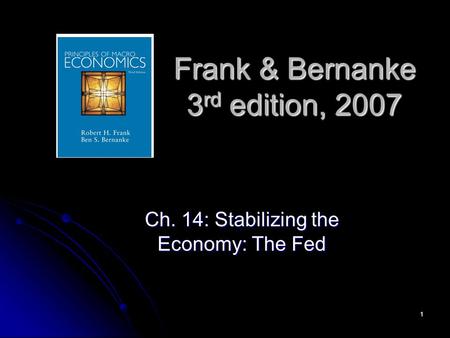 1 Frank & Bernanke 3 rd edition, 2007 Ch. 14: Stabilizing the Economy: The Fed.