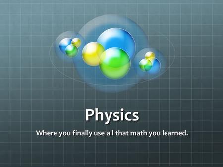 Physics Where you finally use all that math you learned.