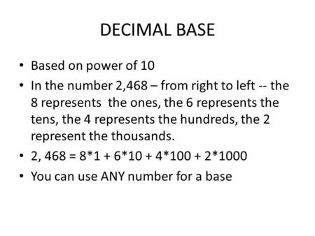 DECIMAL BASE Based on power of 10 In the number 2,468 – from right to left -- the 8 represents the ones, the 6 represents the tens, the 4 represents the.