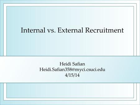 Heidi Safian Heidi.Safian358@myci.csuci.edu 4/15/14 Internal vs. External Recruitment Heidi Safian Heidi.Safian358@myci.csuci.edu 4/15/14.