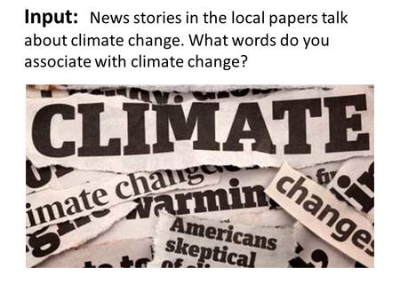 Input: News stories in the local papers talk about climate change. What words do you associate with climate change?