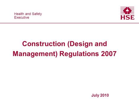 Health and Safety Executive Health and Safety Executive Construction (Design and Management) Regulations 2007 July 2010.