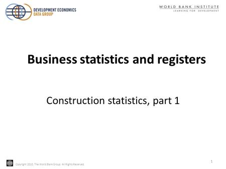 Copyright 2010, The World Bank Group. All Rights Reserved. Construction statistics, part 1 1 Business statistics and registers.
