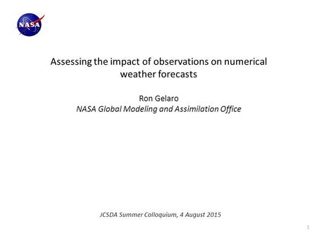 Assessing the impact of observations on numerical weather forecasts Ron Gelaro NASA Global Modeling and Assimilation Office JCSDA Summer Colloquium, 4.