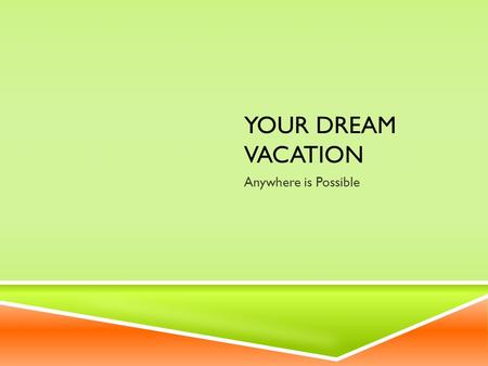 YOUR DREAM VACATION Anywhere is Possible. PICK A SPOT  For this assignment you can choose to travel anywhere in the world. Nothing is off limits.  Go.