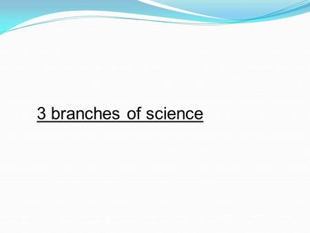 3 branches of science.