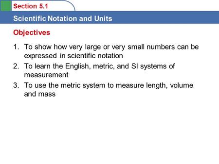 Section 5.1 Scientific Notation and Units 1.To show how very large or very small numbers can be expressed in scientific notation 2.To learn the English,