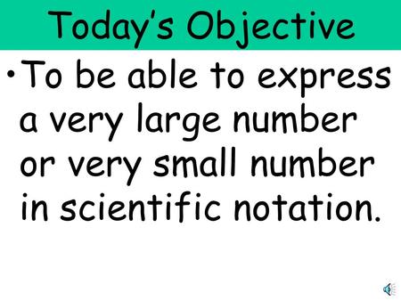 Today’s Objective To be able to express a very large number or very small number in scientific notation.