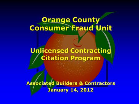 Orange County Consumer Fraud Unit Unlicensed Contracting Citation Program Associated Builders & Contractors January 14, 2012.