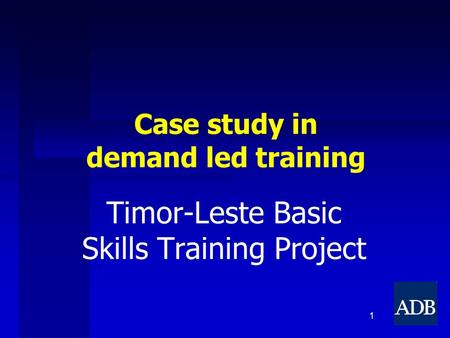 1 Case study in demand led training Timor-Leste Basic Skills Training Project.