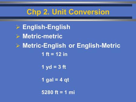 Chp 2. Unit Conversion  English-English  Metric-metric  Metric-English or English-Metric 1 ft = 12 in 1 yd = 3 ft 1 gal = 4 qt 5280 ft = 1 mi.
