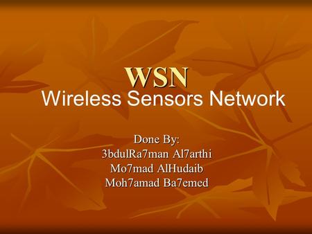 WSN Done By: 3bdulRa7man Al7arthi Mo7mad AlHudaib Moh7amad Ba7emed Wireless Sensors Network.