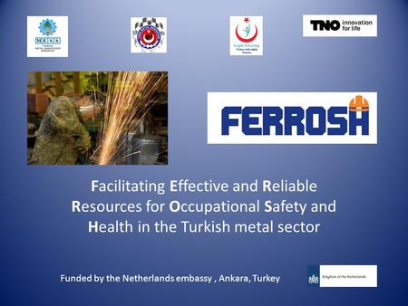 Facilitating Effective and Reliable Resources for Occupational Safety and Health in the Turkish metal sector Funded by the Netherlands embassy, Ankara,