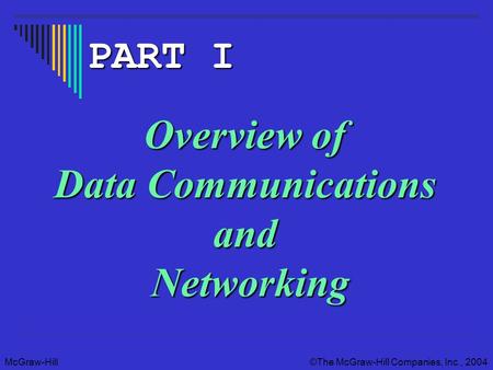 McGraw-Hill The McGraw-Hill Companies, Inc., 2004 Overview of Data Communications and Networking PART I.