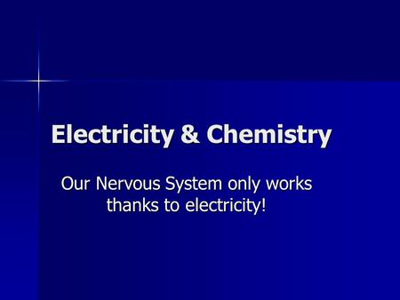 Electricity & Chemistry Our Nervous System only works thanks to electricity!