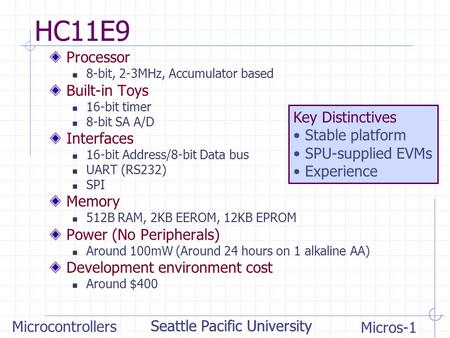 Seattle Pacific University Microcontrollers Micros-1 Seattle Pacific University HC11E9 Processor 8-bit, 2-3MHz, Accumulator based Built-in Toys 16-bit.
