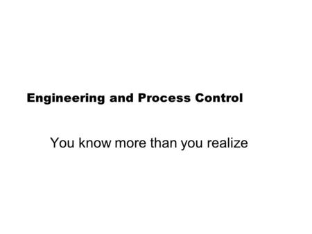 Engineering and Process Control You know more than you realize.