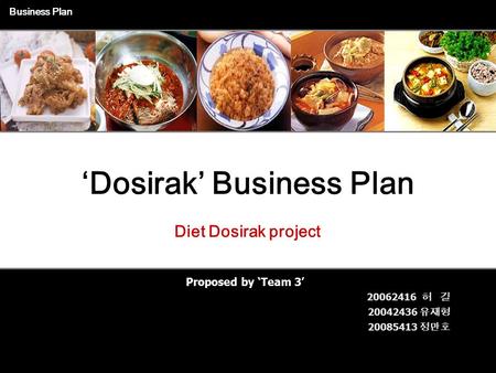 1 Proposed by ‘Team 3’ Business Plan Diet Dosirak project ‘Dosirak’ Business Plan 20062416 허 길 20042436 유재형 20085413 정만호.