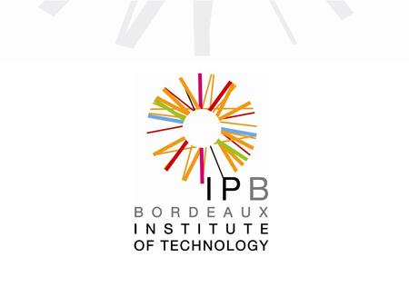 IPB : 8 graduate schools of engineering 5 internal schools and 3 schools under a cooperation agreement Bordeaux Institute of Technology ENSC-IPB Graduate.