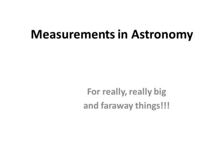 Measurements in Astronomy For really, really big and faraway things!!!