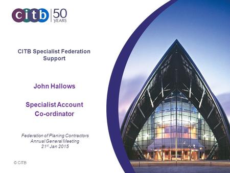 © CITB CITB Specialist Federation Support John Hallows Specialist Account Co-ordinator Federation of Planing Contractors Annual General Meeting 21 st Jan.