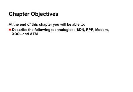 Chapter Objectives At the end of this chapter you will be able to: Describe the following technologies: ISDN, PPP, Modem, XDSL and ATM.