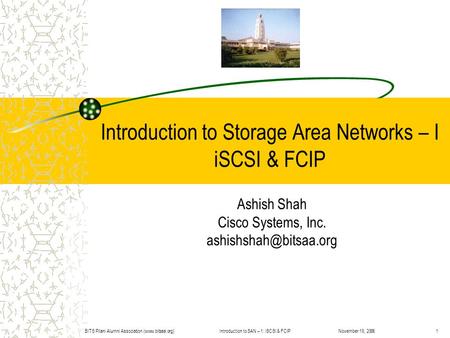 Introduction to SAN – 1: iSCSI & FCIPBITS Pilani Alumni Association (www.bitsaa.org)1November 19, 2006 Introduction to Storage Area Networks – I iSCSI.
