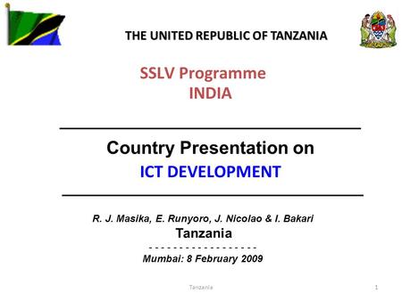 Tanzania1 SSLV Programme INDIA ——————————————— Country Presentation on ICT DEVELOPMENT ——————————————— R. J. Masika, E. Runyoro, J. Nicolao & I. Bakari.