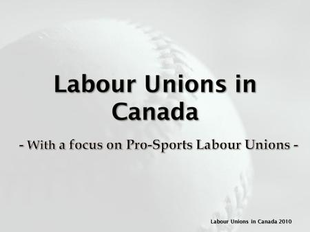 Labour Unions in Canada 2010. A Labour Union is an organization of workers that collectively promotes the interests of its members and negotiates.