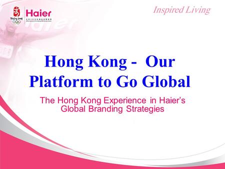 Hong Kong - Our Platform to Go Global The Hong Kong Experience in Haier’s Global Branding Strategies.